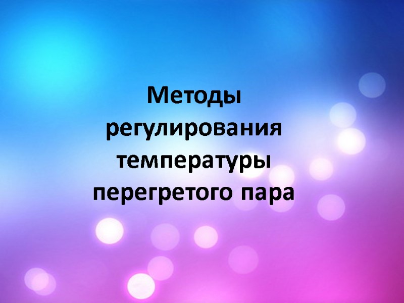 Методы регулирования температуры перегретого пара Методы регулирования температуры перегретого пара